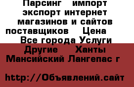 Парсинг , импорт экспорт интернет-магазинов и сайтов поставщиков. › Цена ­ 500 - Все города Услуги » Другие   . Ханты-Мансийский,Лангепас г.